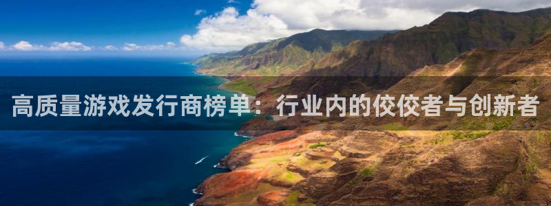火狐电竞app官网户外：高质量游戏发行商榜单：行业内的佼佼者与创新者