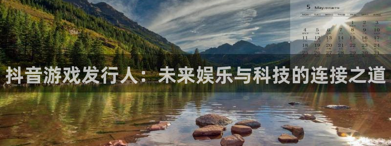 火狐电竞客服怎么样：抖音游戏发行人：未来娱乐与科技的连接之道