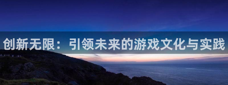 火狐电竞注册平台怎么注册账号：创新无限：引领未来的游戏文化与实践